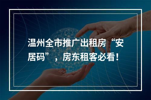 温州全市推广出租房“安居码”，房东租客必看！