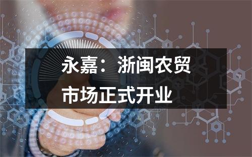 永嘉：浙闽农贸市场正式开业