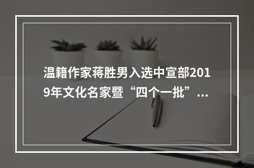 温籍作家蒋胜男入选中宣部2019年文化名家暨“四个一批”人才