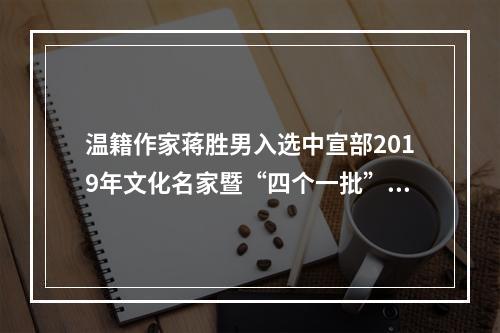 温籍作家蒋胜男入选中宣部2019年文化名家暨“四个一批”人才