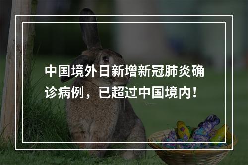 中国境外日新增新冠肺炎确诊病例，已超过中国境内！