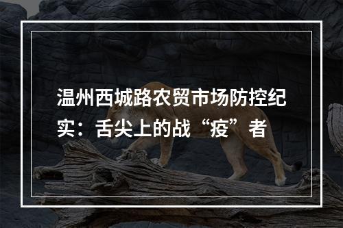 温州西城路农贸市场防控纪实：舌尖上的战“疫”者