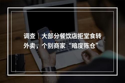 调查｜大部分餐饮店拒堂食转外卖，个别商家“暗度陈仓”