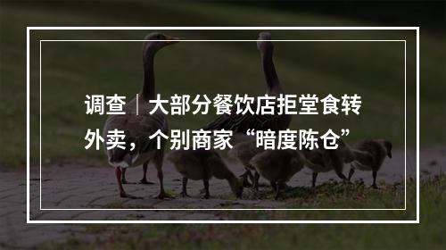 调查｜大部分餐饮店拒堂食转外卖，个别商家“暗度陈仓”