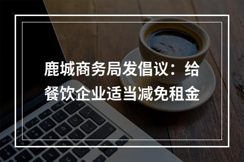 鹿城商务局发倡议：给餐饮企业适当减免租金