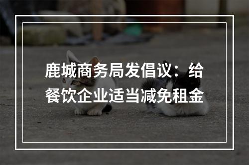 鹿城商务局发倡议：给餐饮企业适当减免租金
