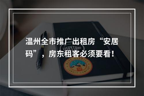 温州全市推广出租房“安居码”，房东租客必须要看！