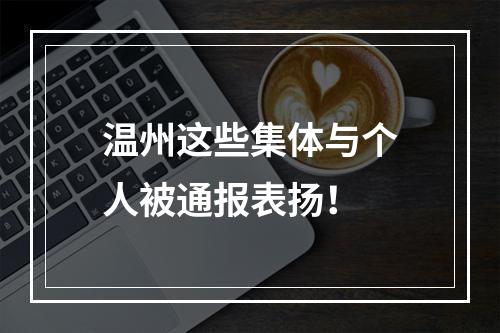 温州这些集体与个人被通报表扬！