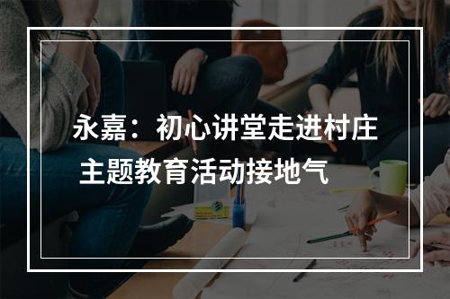 永嘉：初心讲堂走进村庄 主题教育活动接地气