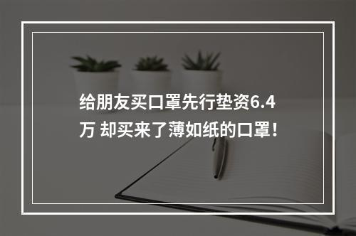给朋友买口罩先行垫资6.4万 却买来了薄如纸的口罩！