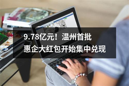 9.78亿元！温州首批惠企大红包开始集中兑现