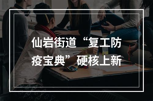 仙岩街道“复工防疫宝典”硬核上新