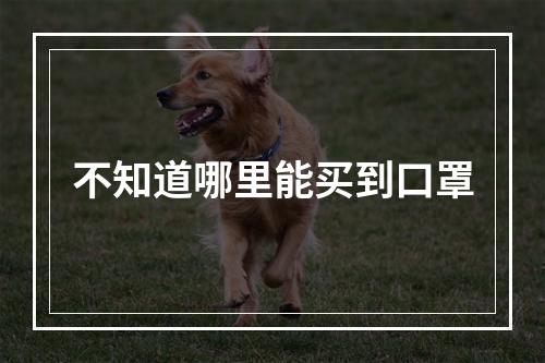 不知道哪里能买到口罩