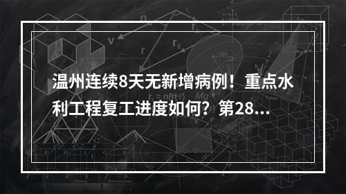 温州连续8天无新增病例！重点水利工程复工进度如何？第28场发布会带来这些信息