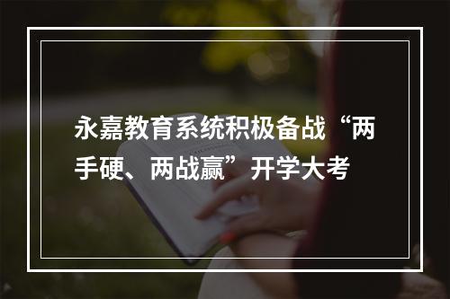 永嘉教育系统积极备战“两手硬、两战赢”开学大考
