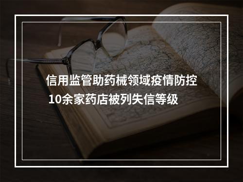 信用监管助药械领域疫情防控 10余家药店被列失信等级