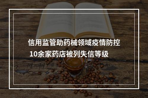 信用监管助药械领域疫情防控 10余家药店被列失信等级