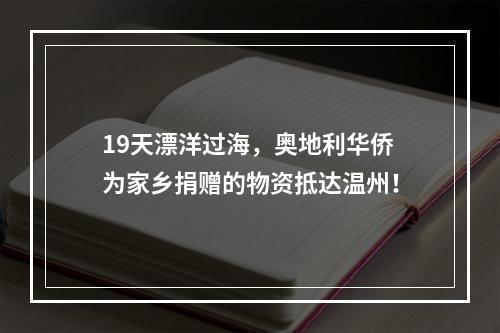 19天漂洋过海，奥地利华侨为家乡捐赠的物资抵达温州！