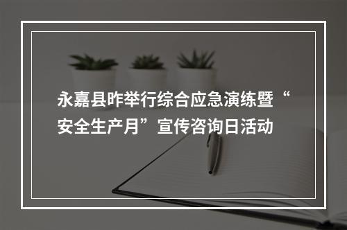 永嘉县昨举行综合应急演练暨“安全生产月”宣传咨询日活动