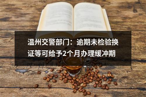 温州交警部门：逾期未检验换证等可给予2个月办理缓冲期