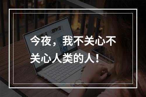 今夜，我不关心不关心人类的人！