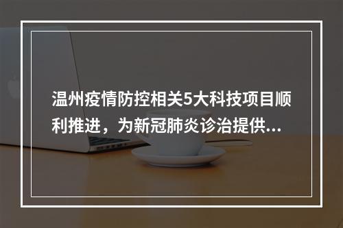 温州疫情防控相关5大科技项目顺利推进，为新冠肺炎诊治提供支撑