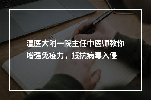 温医大附一院主任中医师教你增强免疫力，抵抗病毒入侵