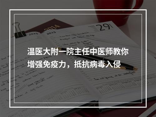 温医大附一院主任中医师教你增强免疫力，抵抗病毒入侵