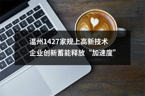 温州1427家规上高新技术企业创新蓄能释放“加速度”