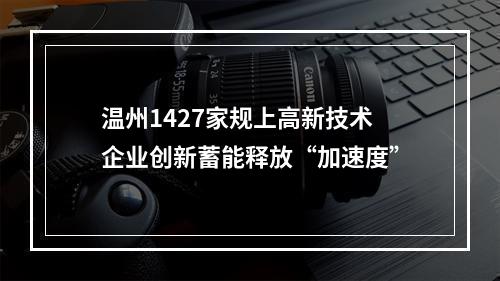 温州1427家规上高新技术企业创新蓄能释放“加速度”