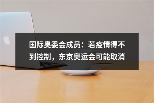 国际奥委会成员：若疫情得不到控制，东京奥运会可能取消