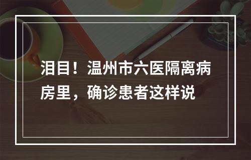 泪目！温州市六医隔离病房里，确诊患者这样说