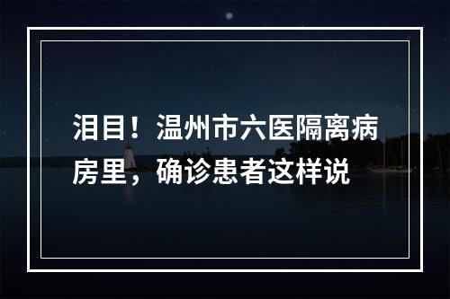 泪目！温州市六医隔离病房里，确诊患者这样说
