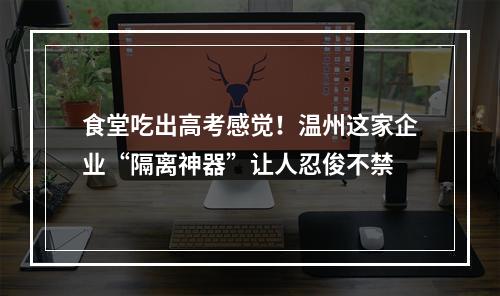 食堂吃出高考感觉！温州这家企业“隔离神器”让人忍俊不禁
