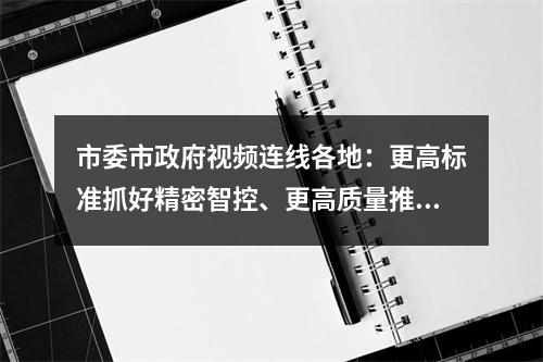 市委市政府视频连线各地：更高标准抓好精密智控、更高质量推进复工复产