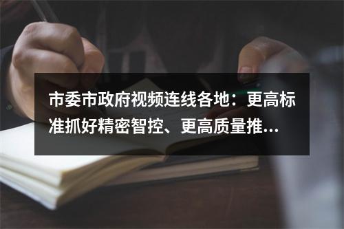 市委市政府视频连线各地：更高标准抓好精密智控、更高质量推进复工复产