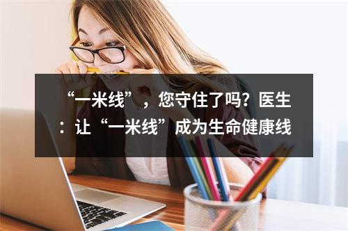 “一米线”，您守住了吗？医生：让“一米线”成为生命健康线