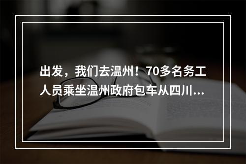 出发，我们去温州！70多名务工人员乘坐温州政府包车从四川返温