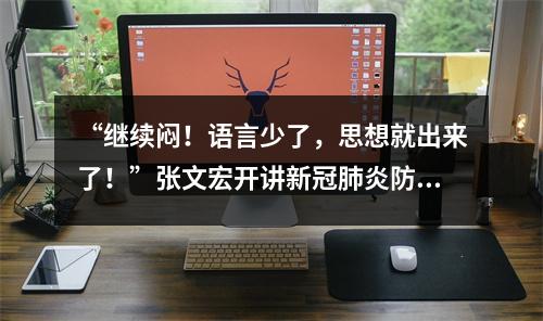 “继续闷！语言少了，思想就出来了！”张文宏开讲新冠肺炎防控，40分钟完整 ...