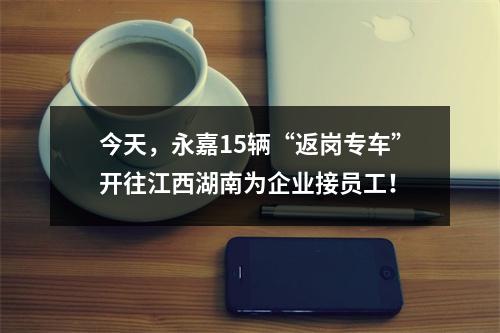 今天，永嘉15辆“返岗专车”开往江西湖南为企业接员工！
