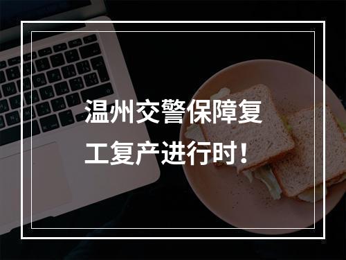 温州交警保障复工复产进行时！