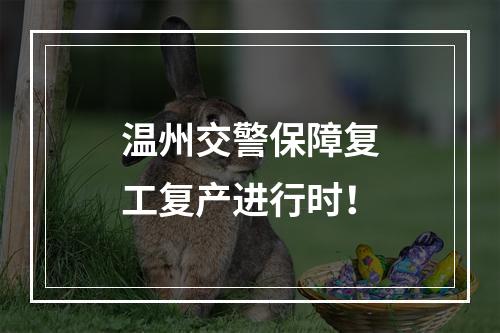 温州交警保障复工复产进行时！
