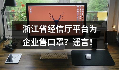 浙江省经信厅平台为企业售口罩？谣言！
