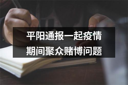 平阳通报一起疫情期间聚众赌博问题