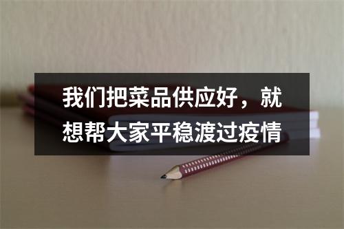 我们把菜品供应好，就想帮大家平稳渡过疫情
