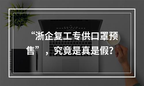“浙企复工专供口罩预售”，究竟是真是假？