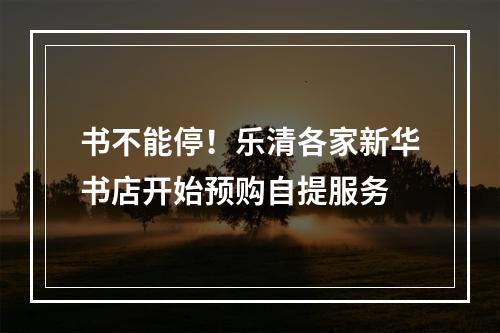 书不能停！乐清各家新华书店开始预购自提服务
