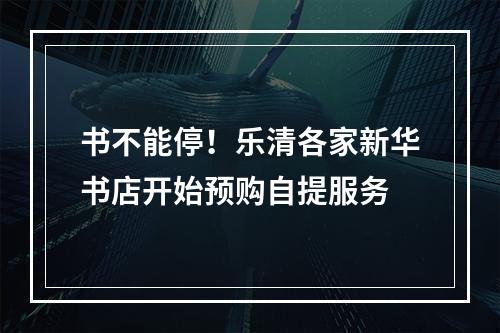书不能停！乐清各家新华书店开始预购自提服务