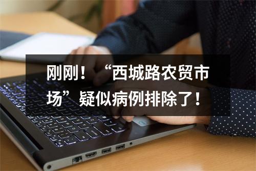 刚刚！“西城路农贸市场”疑似病例排除了！