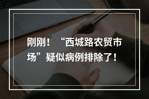 刚刚！“西城路农贸市场”疑似病例排除了！